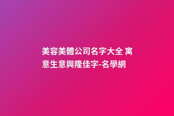 美容美體公司名字大全 寓意生意興隆佳字-名學網-第1張-公司起名-玄機派